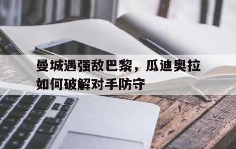 BBIN电子-包含曼城遇强敌巴黎，瓜迪奥拉如何破解对手防守的词条